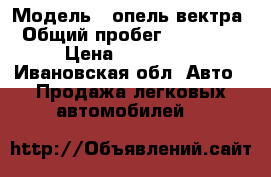  › Модель ­ опель-вектра › Общий пробег ­ 190 000 › Цена ­ 120 000 - Ивановская обл. Авто » Продажа легковых автомобилей   